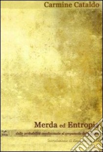 Merda ed Entropia. Dalle probabilità condizionate al crepuscolo della logica libro di Cataldo Carmine; Bukne E. (cur.)