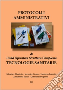 Protocolli amministrativi di Unità Operativa Struttura Complessa. Tecnologie sanitarie libro