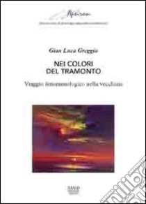 Nei colori del tramonto. Viaggio fenomenologico nella vecchiaia libro di Greggio Gianluca