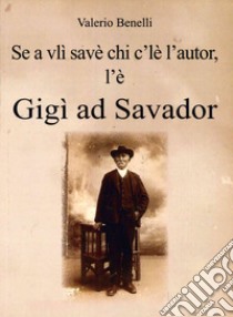 Se a vlì savè chi c'lè l'autor, l'è Gigì ad Savador. Storia di un romagnolo sconosciuto libro di Benelli Valerio