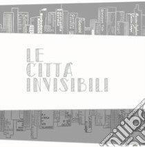 Le città invisibili. Ediz. illustrata libro di Rambelli P. (cur.); Zauli G. (cur.)