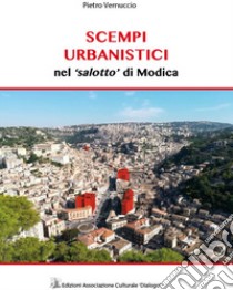 Scempi urbanistici nel «salotto» di Modica. Ediz. illustrata libro di Vernuccio Pietro