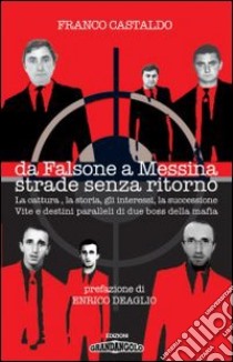 Da Falsone a Messina strade senza ritorno. La cattura, la storia, gli interessi, la succesione. Vite e destini paralleli di due boss della mafia libro di Castaldo Franco