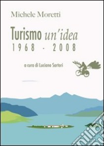 Turismo un'idea (1968-2008) libro di Moretti Michele; Sartori L. (cur.)