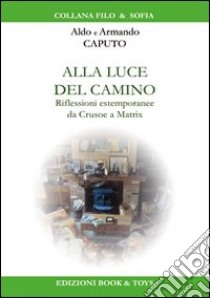 Alla luce del camino. Riflessioni estemporanee da Crusoe a Matrix libro di Caputo Aldo; Caputo Armando