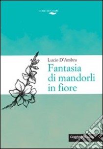 Fantasia dei mandorli in fiore libro di D'Ambra Lucio