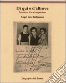 Di qui e d'altrove. Fotostoria di un'emigrazione libro di Galzerano Angel Luìs