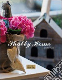 Shabby home. Idee per creare libro di Ogliari Francesca