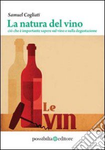 La natura del vino. Ciò che è importante sapere sul vino e sulla degustazione libro di Cogliati Samuel