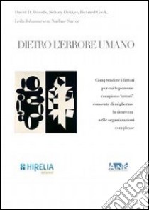 Dietro l'errore umano. Comprendere i fattori per cui le persone compiono «errori» consente di migliorare la sicurezza nelle organizzazioni complesse libro