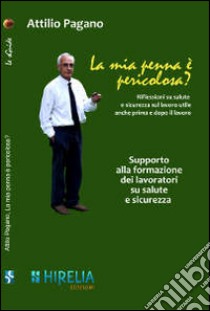 La mia penna è pericolosa? Riflessioni su salute e sicurezza sul lavoro utili anche prima e dopo il lavoro libro di Pagano Attilio