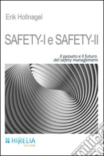 Safety-I e Safety-II. Il passato e il futuro del safety management libro di Hollnagel Erik