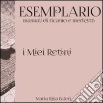 Esemplario. Manuali di ricamo e merletto. I miei retini libro di Faleri M. Rita; Rogante G. (cur.)