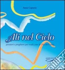 Ali nel cielo. Pensieri e preghiere per realizzare la via del cuore libro di Capurso Anna