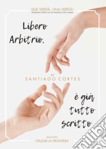 Libero arbitrio, è già tutto scritto libro di Santiago Cortes