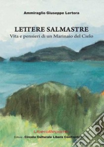 Lettere Salmastre. Vita e pensieri di un marinaio del cielo libro di Lertora Giuseppe