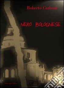 Nero bolognese libro di Carboni Roberto