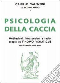 Psicologia della caccia. Meditazioni, intropsezioni, e radioscopie su l'homo venaticus libro di Valentini Camillo