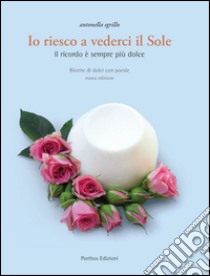 Io riesco a vederci il sole. Ricette di dolci con poesie. Il ricordo è sempre più dolce libro di Sgrillo Antonella; Sangiorgi S. (cur.)