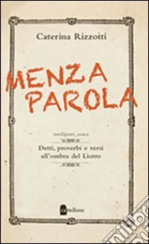 Menza parola. Detti, proverbi e versi all'ombra del Liotro libro di Rizzotti Caterina