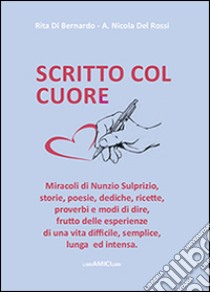 Scritto col cuore. Storie, poesie, dediche, ricette, proverbi e modi di dire frutto delle esperienze di una vita difficile, semplice, lunga ed intensa libro di Di Bernardo Rita; Del Rossi Angelo N.