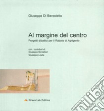 Al margine del centro. Progetti didattici per il Rabato di Agrigento libro di Di Benedetto Giuseppe