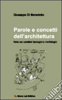 Parole e concetti dell'architettura. Note sui caratteri tipologici e morfologici libro di Di Benedetto Giuseppe