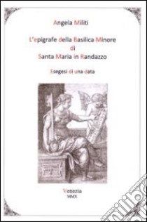 L'epigrafe della basilica minore di Santa Maria in Randazzo. Esegesi di una data libro di Militi Angela