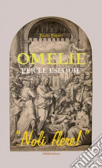 Omelie per le esequie. «Noli flere!». Nuova ediz. libro di Pataro Paolo