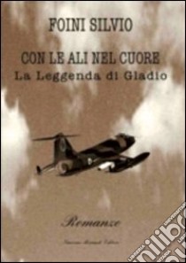 Con le ali nel cuore. La leggenda di Gladio libro di Foini Silvio