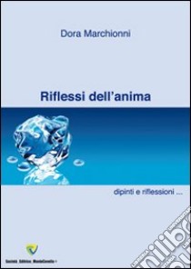 Riflessi dell'anima. Dipinti e pensieri. Raccolta di dipinti, pensieri e poesie. Ediz. illustrata libro di Marchionni Dora