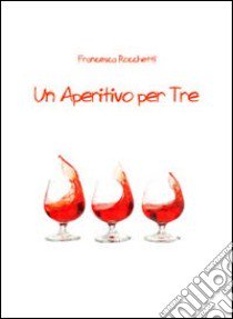 Un aperitivo per tre libro di Rocchetti Francesca