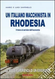 Un italiano macchinista in Rhodesia. Il treno al servizio dell'economia libro di Santinello Mario; Santinello Luigi