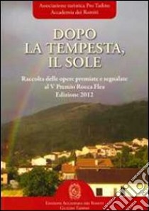 Dopo la tempesta, il sole. Raccolta delle opere vincitrici e segnalate al 5° Premio Rocca Flea libro di Amadori E. (cur.); Gioia P. (cur.)