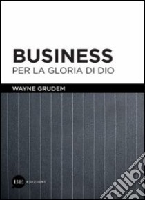 Business per la gloria di Dio libro di Grudem Wayne; Pini F. (cur.)