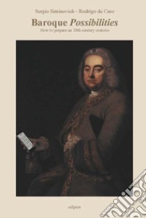 Baroque Possibilities. How to prepare an 18th century oratorio. Ediz. critica libro di Siminovich Sergio Gustavo; De Caso Rodrigo