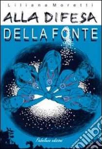 Alla difesa della fonte libro di Moretti Liliana