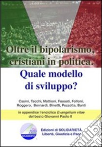 Oltre il bipolarismo, cristiani in politica. Quale modello di sviluppo? In appendice l'enciclica «Evangelium vitae» del beato Giovanni Paolo II libro di Pirovano P. (cur.)