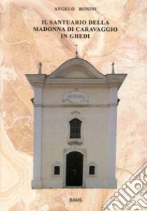 Il santuario della madonna di Caravaggio in Ghedi libro di Bonini Angelo