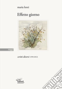 Effetto giorno. Scritti diversi (1993-2012) libro di Lenti Maria