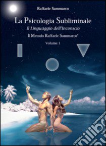 La psicologia subliminale. Vol. 1: Il linguaggio dell'inconscio libro di Sammarco Raffaele