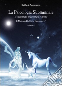 Psicologia subliminale. Vol. 2: L'inconscio incontra l'anima libro di Sammarco Raffaele