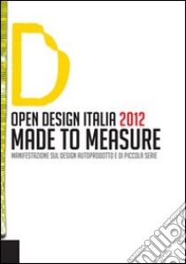 Open design Italia 2012. Made to measure. Manifestazione sul design autoprodotto e di piccola serie. Ediz. bilingue libro di Santi E. (cur.); Succini L. (cur.)