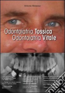 Odontoiatria tossica. Odontoiatria vitale. I danni dell'odontoiatria e le soluzioni. Per pazienti, dentisti e medici libro di Miclavez Antonio