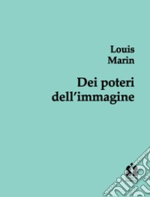 Dei poteri dell'immagine. Glosse. Ediz. integrale libro di Marin Louis; Agnellini F. (cur.)