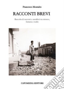 Racconti brevi. Raccolta di racconti e aneddoti tra mistero, fantasia e realtà libro di Montalto Francesco