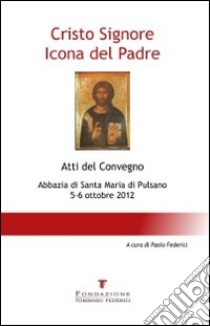 Cristo Signore icona del Padre. Atti del Convegno (Pulsano, 5-6 ottobre 2012) libro di Federici P. (cur.)