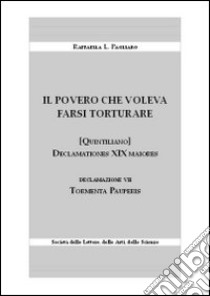 Il povero che voleva farsi torturare. Declamationes XIX maiores. Declazione VII: Tormenta pauperis libro di Pagliaro Raffaella L.