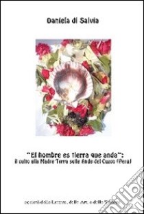 «El hombre es tierra que anda». Il culto alla madre terra sulle Ande del Cuzco (Perù) libro di Salvia Daniela