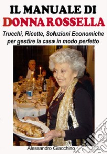 Il manuale di donna Rossella. Trucchi, ricette, soluzioni economiche per gestire la casa in modo perfetto libro di Giacchino Alessandro